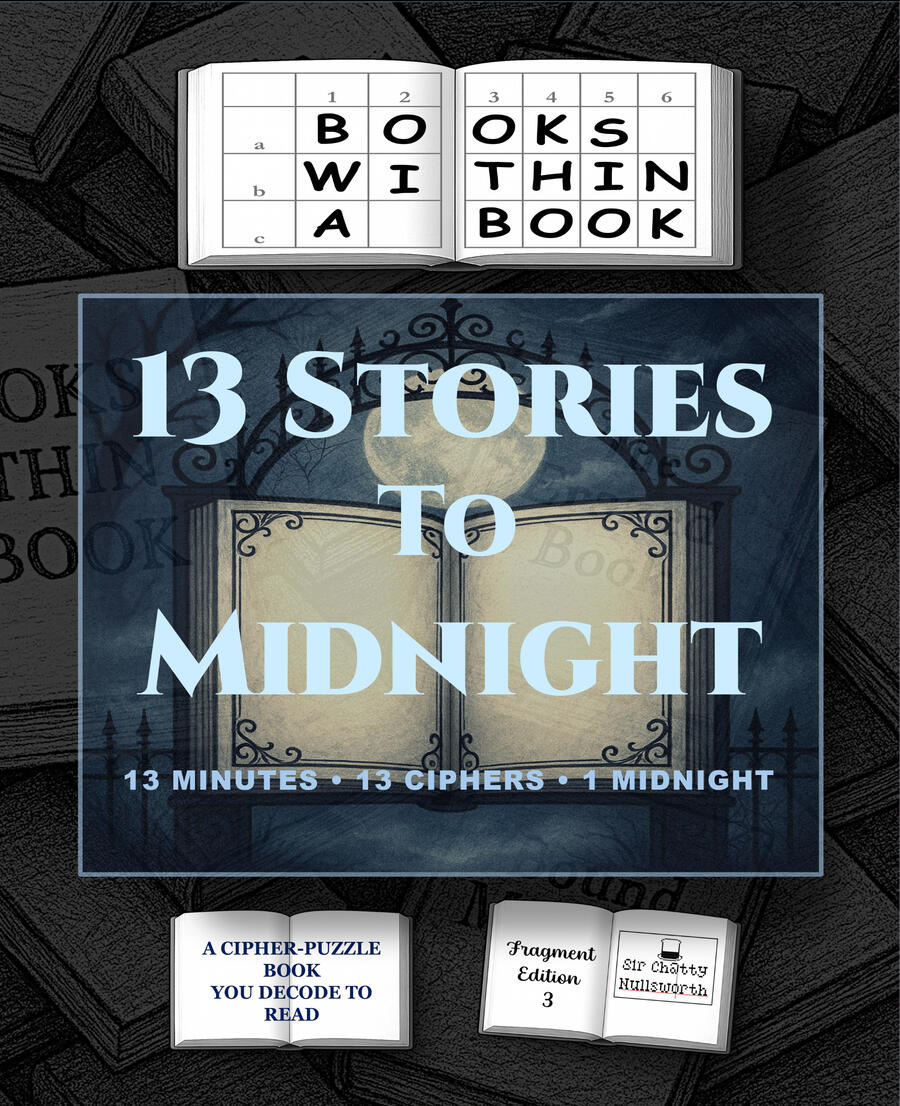 Books Within a Book: 13 Stories to Midnight (Fragment Edition) Midnight is the hour between what ended and what hasn’t begun. In that held breath, thirteen stories wait. This is not a book you read — it’s a book you solve. Each story is scattered into en